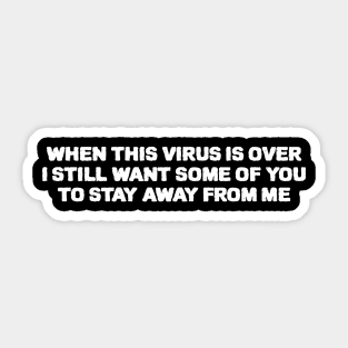 When This Virus Is Over I Still Want Some Of You To Stay Away From Me Sticker